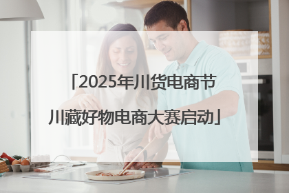 2025年川货电商节川藏好物电商大赛启动